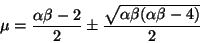 \begin{displaymath}
\mu = \frac{\alpha \beta - 2}{2} \pm \frac{\sqrt{\alpha
\beta(\alpha \beta - 4)}}{2}
\end{displaymath}