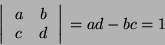 \begin{displaymath}
\left \arrowvert \begin{array}{cc}
a & b \\
c & d
\end{array} \right \arrowvert = ad - bc = 1
\end{displaymath}