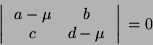 \begin{displaymath}
\left \arrowvert \begin{array}{cc}
a - \mu & b \\
c & d - \mu
\end{array} \right \arrowvert = 0
\end{displaymath}