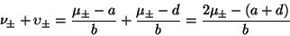 \begin{displaymath}
\nu_{\pm} + \upsilon_{\pm} = \frac{\mu_{\pm} - a}{b} +
\frac{\mu_{\pm} - d}{b} = \frac{2\mu_{\pm} - (a + d)}{b}
\end{displaymath}