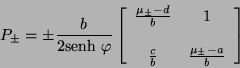 \begin{displaymath}
P_{\pm} = \pm \frac{b}{2\mbox{senh} \ \varphi} \left[
\beg...
...\
\frac{c}{b} & \frac{\mu_{\pm}- a}{b}
\end{array} \right]
\end{displaymath}