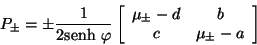 \begin{displaymath}
P_{\pm} = \pm \frac{1}{2\mbox{senh} \ \varphi} \left[
\beg...
...
\mu_{\pm} - d & b \\
c & \mu_{\pm}- a
\end{array} \right]
\end{displaymath}