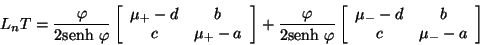 \begin{displaymath}
L_{n} T = \frac{\varphi}{2\mbox{senh} \ \varphi} \left[
\b...
...c}
\mu_{-} - d & b \\
c & \mu_{-} - a
\end{array} \right]
\end{displaymath}