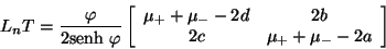 \begin{displaymath}
L_{n} T = \frac{\varphi}{2\mbox{senh} \ \varphi} \left[
\b...
...2d & 2b \\
2c & \mu_{+} + \mu_{-} - 2a
\end{array} \right]
\end{displaymath}