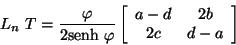 \begin{displaymath}
L_{n} \ T = \frac{\varphi}{2\mbox{senh} \ \varphi} \left[
...
...{array}{ccc}
a - d & 2b \\
2c & d - a
\end{array} \right]
\end{displaymath}