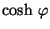 $\mbox{cosh} \ \varphi$