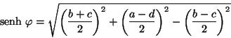 \begin{displaymath}
\mbox{senh} \ \varphi = \sqrt{\left(\frac{b + c}{2}\right)^...
...rac{a - d}{2}\right)^{2} - \left(\frac{b -
c}{2}\right)^{2}}
\end{displaymath}