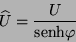 \begin{displaymath}
\widehat{U} = \frac{U}{\mbox{senh} \varphi}
\end{displaymath}