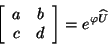 \begin{displaymath}
\left[ \begin{array}{ccc}
a & b \\
c & d
\end{array} \right] = e^{\varphi \widehat{U}}
\end{displaymath}