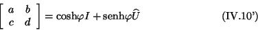 \begin{displaymath}
\left[ \begin{array}{ccc}
a & b \\
c & d
\end{array} ...
...i I + \mbox{senh} \varphi \widehat{U}
\eqno{(\mbox{IV.10'})}
\end{displaymath}