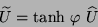 \begin{displaymath}
\widetilde{U} = \mbox{tanh} \ \varphi \ \widehat{U}
\end{displaymath}