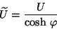 \begin{displaymath}
\widetilde{U} = \frac{U}{\mbox{cosh} \ \varphi}
\end{displaymath}