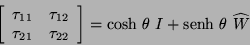 \begin{displaymath}
\left[ \begin{array}{cc}
\tau_{11} & \tau_{12} \\
\tau_{...
...\mbox{cosh} \ \theta \ I + \mbox{senh} \ \theta \ \widehat{W}
\end{displaymath}