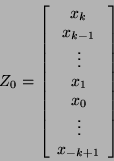 \begin{displaymath}
Z_{0} = \left[ \begin{array}{cccc}
x_{k} \\
x_{k - 1} \\...
...} \\
x_{0} \\
\vdots \\
x_{-k + 1}
\end{array} \right]
\end{displaymath}