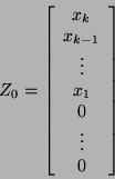 \begin{displaymath}
Z_{0} = \left[ \begin{array}{cccc}
x_{k} \\
x_{k - 1} \\...
...ots \\
x_{1} \\
0 \\
\vdots \\
0
\end{array} \right]
\end{displaymath}