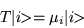 \begin{displaymath}
T\vert i \!\! > = \mu_i\vert i \!\! >
\end{displaymath}