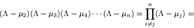 \begin{displaymath}
(\Lambda -\mu_2)(\Lambda -\mu_3)(\Lambda -\mu_4)\cdots (\Lambda -\mu_n) =
\prod_{i\neq j}^n (\Lambda -\mu_j) =
\end{displaymath}