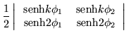 $\displaystyle \frac{1}{2}\left\vert\begin{array}{cc}
\,{\mbox{senh}}k\phi_1 & \...
...hi_2 \\
\,{\mbox{senh}}2\phi_1 & \,{\mbox{senh}}2\phi_2 \end{array}\right\vert$