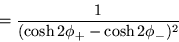 \begin{displaymath}
=\frac{1}{(\cosh 2\phi_+ -\cosh 2\phi_-)^2} \qquad \qquad \qquad \qquad
\end{displaymath}