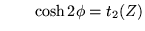 $ \qquad \cosh 2\phi=t_2(Z) $