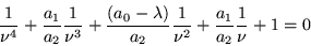 \begin{displaymath}
\frac{1}{\nu^4} +\frac{a_1}{a_2}\frac{1}{\nu^3} +\frac{(a_0...
...ambda)}{a_2}\frac{1}{\nu^2} +\frac{a_1}{a_2}\frac{1}{\nu} +1=0
\end{displaymath}