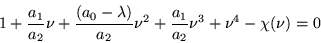 \begin{displaymath}
1+\frac{a_1}{a_2}\nu +\frac{(a_0 -\lambda)}{a_2}\nu^2 +\frac{a_1}{a_2}\nu^3
+\nu^4 - \chi (\nu) =0
\end{displaymath}