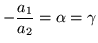 $\displaystyle -\frac{a_1}{a_2} =\alpha = \gamma$