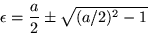 \begin{displaymath}
\epsilon = \frac{a}{2}\pm \sqrt{(a/2)^2 -1}
\end{displaymath}