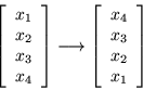 \begin{displaymath}
\left[\begin{array}{c} x_1 \\ x_2 \\ x_3 \\ x_4 \end{array}...
...[\begin{array}{c} x_4 \\ x_3 \\ x_2 \\ x_1 \end{array}\right]
\end{displaymath}