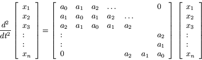 \begin{displaymath}
\frac{d^2}{dt^2} \left[\begin{array}{l} x_1 \\ x_2 \\ x_3 \...
...ray}{l} x_1 \\ x_2 \\ x_3 \\ : \\ : \\ x_n \end{array}\right]
\end{displaymath}