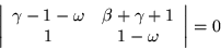 \begin{displaymath}
\left\vert\begin{array}{cc}
\gamma -1-\omega & \beta +\gamma +1 \\ 1 & 1-\omega
\end{array}\right\vert = 0
\end{displaymath}