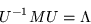 \begin{displaymath}
U^{-1} MU = \Lambda
\end{displaymath}