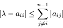 \begin{displaymath}
\vert\lambda -a_{ii}\vert \leq \sum_{j\neq i}^{n-1} \vert a_{ij}\vert
\end{displaymath}