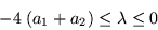 \begin{displaymath}
-4\; (a_1 +a_2) \leq \lambda \leq 0
\end{displaymath}