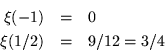 \begin{eqnarray*}
\xi(-1) & = & 0 \\
\xi(1/2) & = & 9/12 = 3/4
\end{eqnarray*}