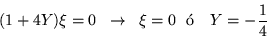 \begin{displaymath}(1+4Y)\xi = 0 \;\;\rightarrow\;\;\xi=0 \mbox{\ \ \'o \ \ } Y=-\frac{1}{4} \end{displaymath}