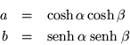 \begin{eqnarray*}
a & = & \cosh\alpha\cosh\beta \\
b & = & \mbox{senh}\:\alpha\:\mbox{senh}\: \beta
\end{eqnarray*}