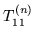 $T_{11}^{(n)}$