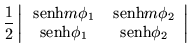 $\displaystyle \frac{1}{2}\left\vert\begin{array}{cc}
\,{\mbox{senh}}m\phi_1 & \...
...\phi_2 \\
\,{\mbox{senh}}\phi_1 & \,{\mbox{senh}}\phi_2 \end{array}\right\vert$