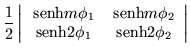 $\displaystyle \frac{1}{2}\left\vert\begin{array}{cc}
\,{\mbox{senh}}m\phi_1 & \...
...hi_2 \\
\,{\mbox{senh}}2\phi_1 & \,{\mbox{senh}}2\phi_2 \end{array}\right\vert$