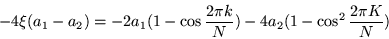 \begin{displaymath}
-4\xi (a_1 -a_2) =-2a_1 (1-\cos\frac{2\pi k}{N}) -4a_2 (1-\cos^2\frac{2\pi K}{N})
\end{displaymath}