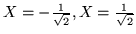 $X=-\frac{1}{\sqrt{2}},X=\frac{1}{\sqrt{2}}$