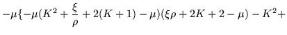 $\displaystyle -\mu\{-\mu (K^2 +\frac{\xi}{\rho} +2(K+1) -\mu)(\xi\rho +2K +2 -\mu)
-K^2 +$