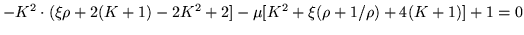 $\displaystyle -K^2 \cdot (\xi\rho +2(K+1) -2K^2 +2] - \mu [K^2 +\xi(\rho +1/ \rho)
+4 (K+1)] +1 = 0$