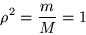 \begin{displaymath}\rho ^2= \frac m M = 1\end{displaymath}