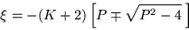 \begin{displaymath}
\xi =-(K+2) \left[P\mp\sqrt{P^2 -4}\;\right]
\end{displaymath}