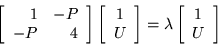 \begin{displaymath}
\left[\begin{array}{rr} 1 & -P \\ -P & 4 \end{array}\right]...
...t] =\lambda
\left[\begin{array}{c} 1 \\ U \end{array}\right]
\end{displaymath}