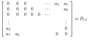 $\displaystyle \left[\begin{array}{cccccccc}
0 & 0 & 0 & & & \cdots & a_2 & a_1 ...
...
a_2 & & & & & & & 0 \\
a_1 & a_2 & & & & & 0 & 0
\end{array}\right] = D_{cf}$