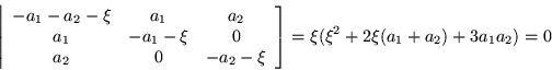 \begin{displaymath}
\left\vert\begin{array}{ccc}
-a_1-a_2-\xi & a_1 & a_2 \\ ...
...\end{array}\right]
=\xi (\xi^2 +2\xi(a_1+a_2) +3a_1a_2) = 0
\end{displaymath}