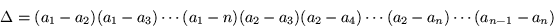 \begin{displaymath}
\Delta =(a_1-a_2)(a_1-a_3)\cdots (a_1-n)(a_2-a_3)(a_2 -a_4)\cdots
(a_2-a_n)\cdots (a_{n-1}-a_n)
\end{displaymath}